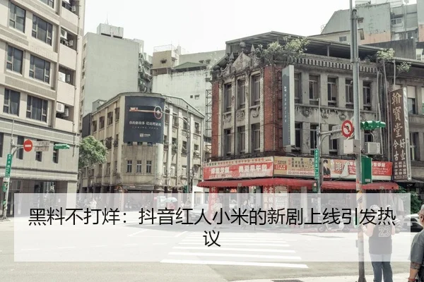 黑料不打烊：抖音红人小米的新剧上线引发热议